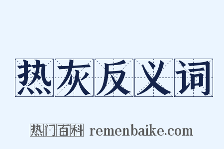 热灰反义词是什么意思的图片